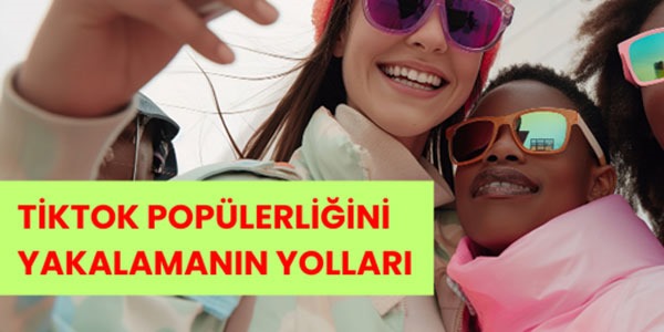 TikTok Popülerliğini Yakalamanın Yolları